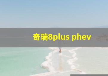 奇瑞8plus phev